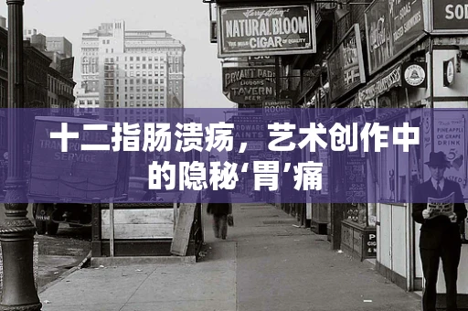 十二指肠溃疡，艺术创作中的隐秘‘胃’痛
