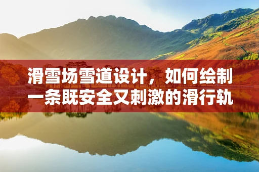 滑雪场雪道设计，如何绘制一条既安全又刺激的滑行轨迹？