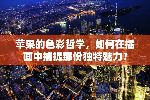 苹果的色彩哲学，如何在插画中捕捉那份独特魅力？