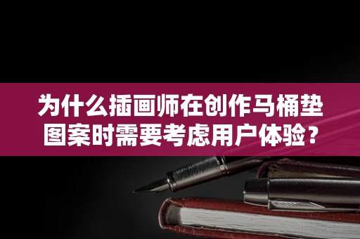 为什么插画师在创作马桶垫图案时需要考虑用户体验？