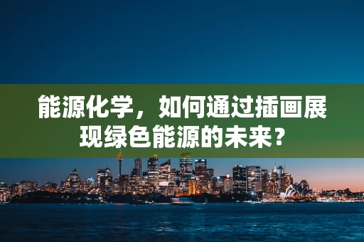 能源化学，如何通过插画展现绿色能源的未来？