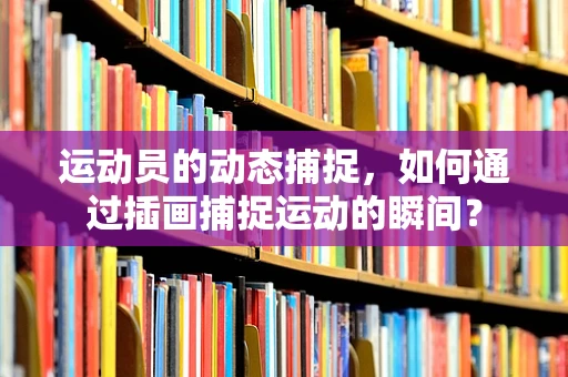 运动员的动态捕捉，如何通过插画捕捉运动的瞬间？