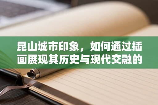 昆山城市印象，如何通过插画展现其历史与现代交融的独特魅力？