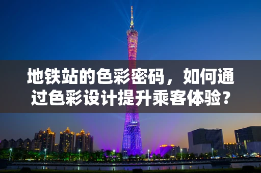地铁站的色彩密码，如何通过色彩设计提升乘客体验？