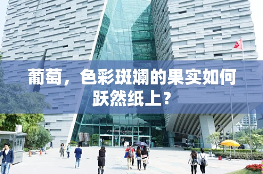 葡萄，色彩斑斓的果实如何跃然纸上？