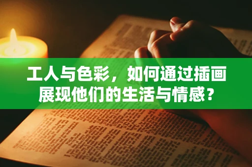 工人与色彩，如何通过插画展现他们的生活与情感？