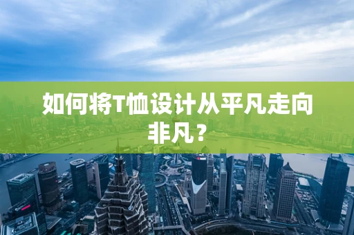如何将T恤设计从平凡走向非凡？