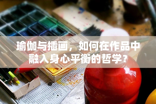瑜伽与插画，如何在作品中融入身心平衡的哲学？