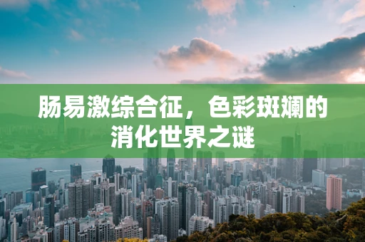 肠易激综合征，色彩斑斓的消化世界之谜