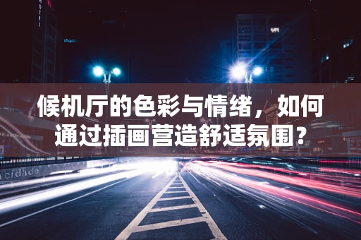 候机厅的色彩与情绪，如何通过插画营造舒适氛围？