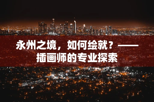 永州之境，如何绘就？——插画师的专业探索