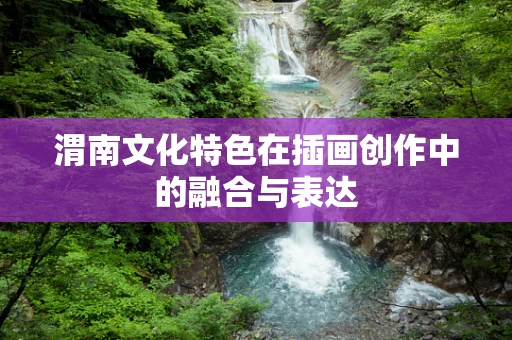 渭南文化特色在插画创作中的融合与表达
