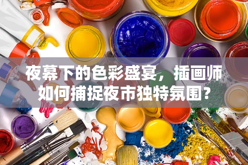 夜幕下的色彩盛宴，插画师如何捕捉夜市独特氛围？