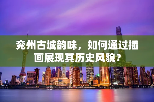 兖州古城韵味，如何通过插画展现其历史风貌？