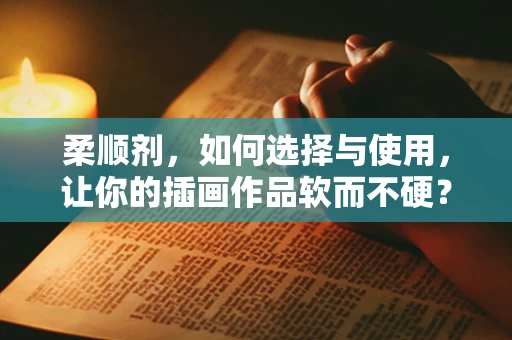柔顺剂，如何选择与使用，让你的插画作品软而不硬？