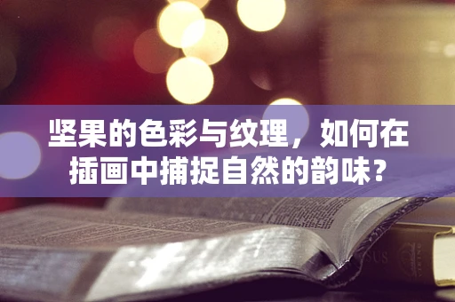 坚果的色彩与纹理，如何在插画中捕捉自然的韵味？