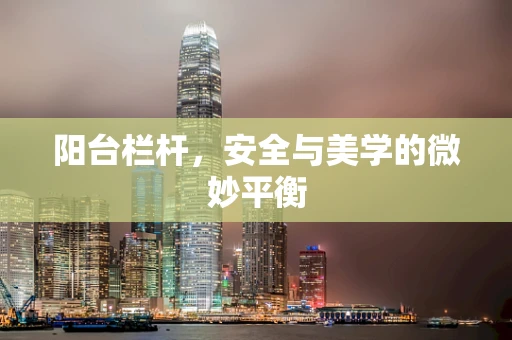 阳台栏杆，安全与美学的微妙平衡