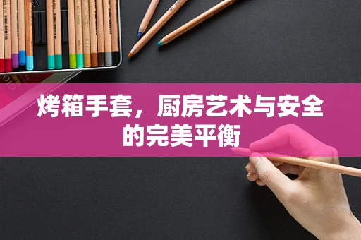 烤箱手套，厨房艺术与安全的完美平衡