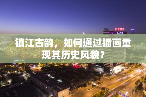镇江古韵，如何通过插画重现其历史风貌？