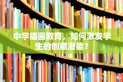 中学插画教育，如何激发学生的创意潜能？