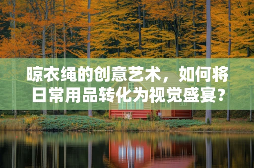 晾衣绳的创意艺术，如何将日常用品转化为视觉盛宴？