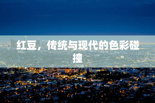 红豆，传统与现代的色彩碰撞