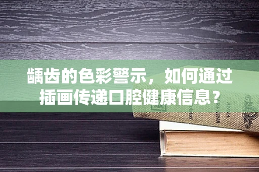 龋齿的色彩警示，如何通过插画传递口腔健康信息？