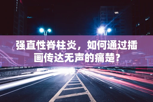 强直性脊柱炎，如何通过插画传达无声的痛楚？