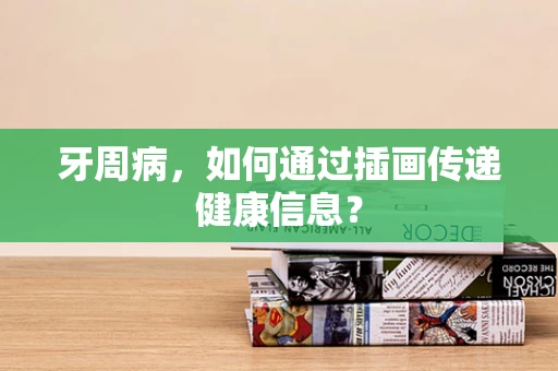 牙周病，如何通过插画传递健康信息？