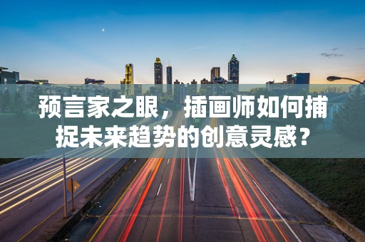 预言家之眼，插画师如何捕捉未来趋势的创意灵感？