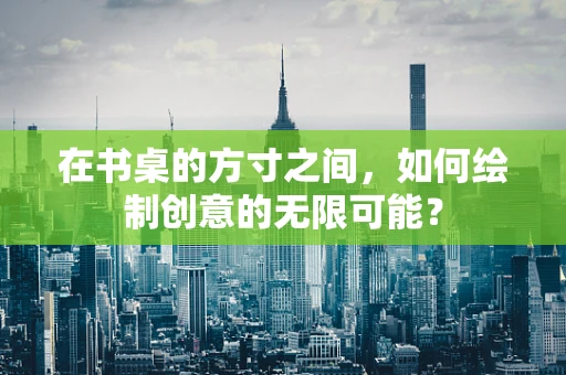 在书桌的方寸之间，如何绘制创意的无限可能？