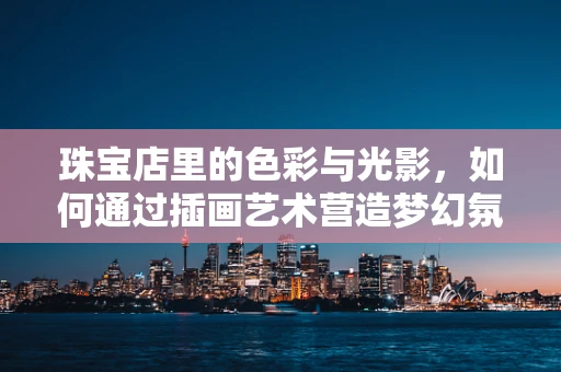 珠宝店里的色彩与光影，如何通过插画艺术营造梦幻氛围？