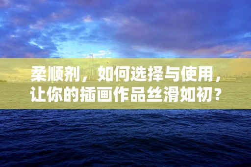 柔顺剂，如何选择与使用，让你的插画作品丝滑如初？