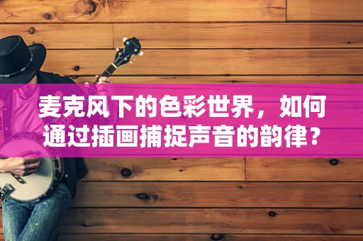 麦克风下的色彩世界，如何通过插画捕捉声音的韵律？