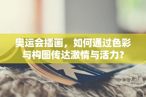奥运会插画，如何通过色彩与构图传达激情与活力？
