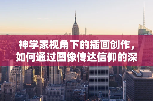 神学家视角下的插画创作，如何通过图像传达信仰的深度？