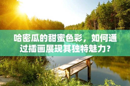 哈密瓜的甜蜜色彩，如何通过插画展现其独特魅力？