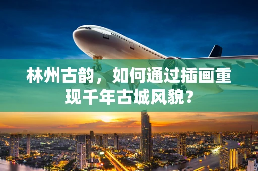 林州古韵，如何通过插画重现千年古城风貌？