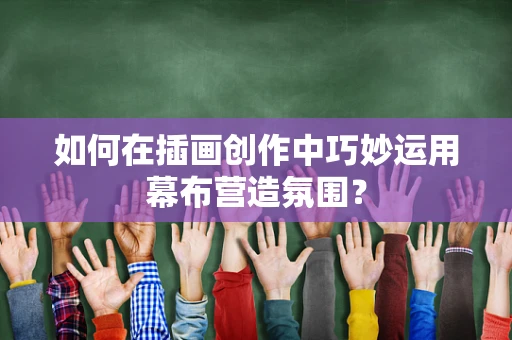 如何在插画创作中巧妙运用幕布营造氛围？