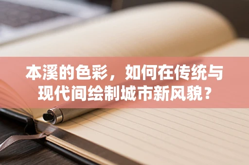 本溪的色彩，如何在传统与现代间绘制城市新风貌？