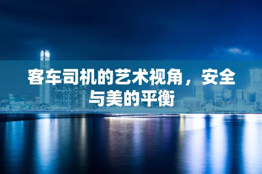客车司机的艺术视角，安全与美的平衡