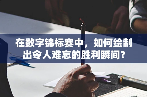 在数字锦标赛中，如何绘制出令人难忘的胜利瞬间？