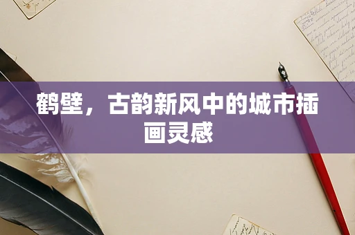 鹤壁，古韵新风中的城市插画灵感