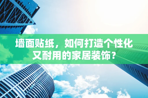 墙面贴纸，如何打造个性化又耐用的家居装饰？