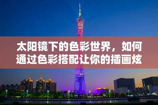 太阳镜下的色彩世界，如何通过色彩搭配让你的插画炫起来？