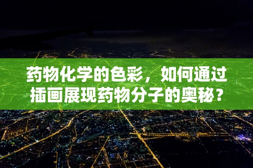 药物化学的色彩，如何通过插画展现药物分子的奥秘？