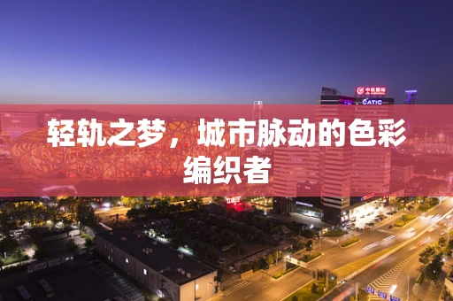 轻轨之梦，城市脉动的色彩编织者