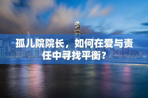 孤儿院院长，如何在爱与责任中寻找平衡？