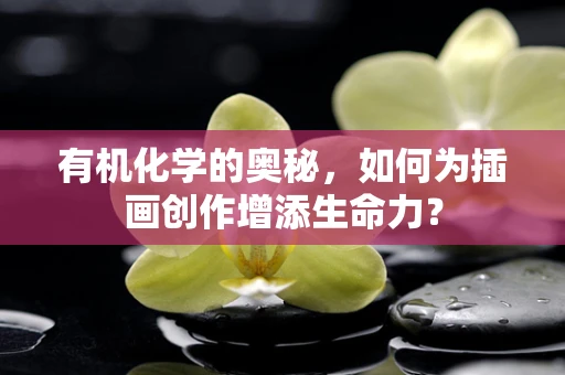 有机化学的奥秘，如何为插画创作增添生命力？