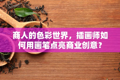 商人的色彩世界，插画师如何用画笔点亮商业创意？